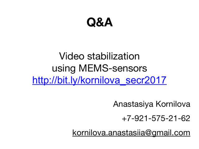 Q&A
Anastasiya Kornilova
+7-921-575-21-62
kornilova.anastasiia@gmail.com
Video stabilization
using MEMS-sensors
http://bit.ly/kornilova_secr2017
