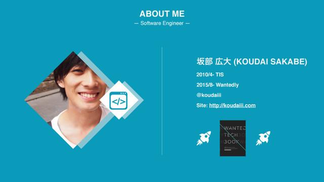 ABOUT ME
— Software Engineer —
2010/4- TIS
ࡔ෦ ޿େ (KOUDAI SAKABE)
2015/8- Wantedly
@koudaiii
Site: http://koudaiii.com
