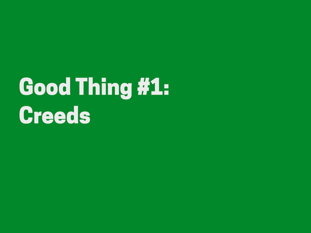 Good Thing #1:
Creeds
