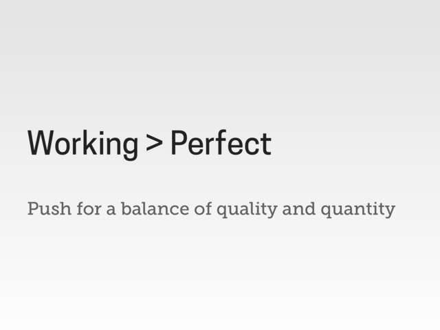 Push for a balance of quality and quantity
Working > Perfect
