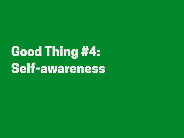 Good Thing #4:
Self-awareness
