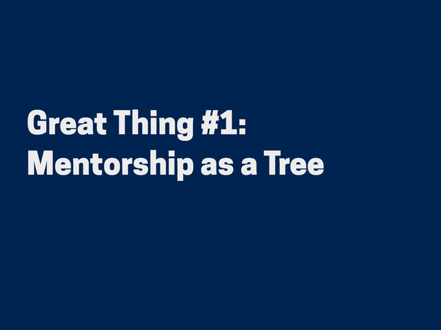Great Thing #1:
Mentorship as a Tree
