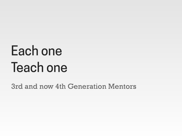 3rd and now 4th Generation Mentors
Each one
Teach one
