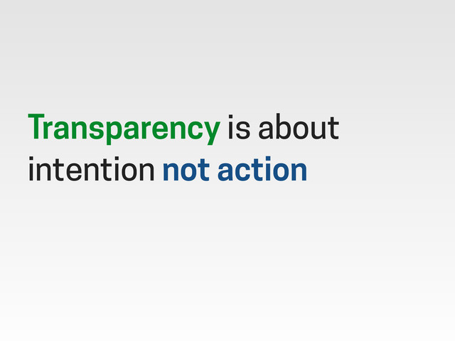 Transparency is about
intention not action
