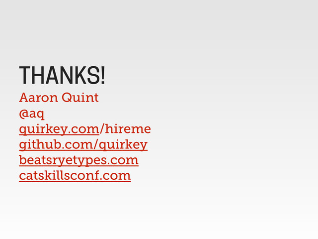 Aaron Quint
@aq
quirkey.com/hireme
github.com/quirkey
beatsryetypes.com
catskillsconf.com
THANKS!
