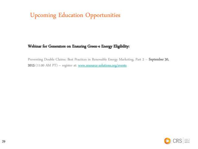 Upcoming Education Opportunities
Webinar for Generators on Ensuring Green-e Energy Eligibility:
Preventing Double Claims: Best Practices in Renewable Energy Marketing, Part 2 – September 30,
2015 (11:00 AM PT) – register at: www.resource-solutions.org/events
29
