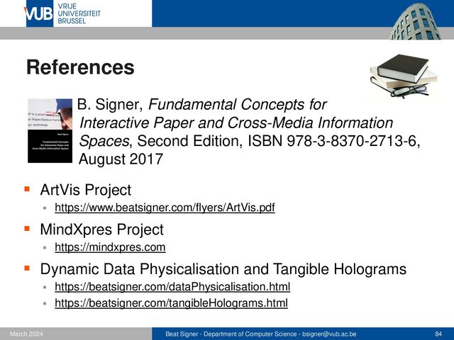 Beat Signer - Department of Computer Science - bsigner@vub.ac.be 84
February 2023
References ...
▪ OpenHPS
▪ https://openhps.org
▪ iGesture
▪ http://igesture.org
