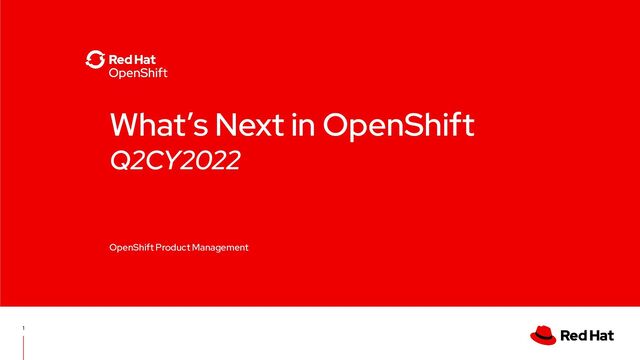 What’s Next in OpenShift
Q2CY2022
OpenShift Product Management
1
