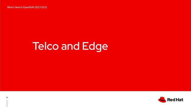 Telco and Edge
16
What’s Next in OpenShift Q2CY2022
