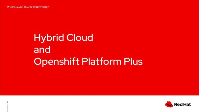 Hybrid Cloud
and
Openshift Platform Plus
8
Edge computing with Red Hat OpenShift
What’s Next in OpenShift Q2CY2022

