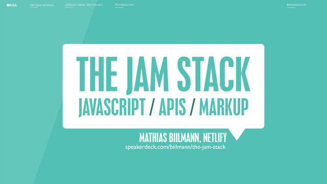 JAM Stack workflows JAMStack meetup, San Francisco Phil Hawksworth @philhawksworth
THE JAM STACK
JAVASCRIPT / APIS / MARKUP
MATHIAS BIILMANN, NETLIFY
speakerdeck.com/biilmann/the-jam-stack
