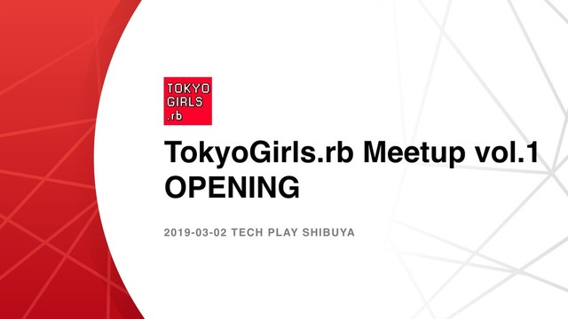 TokyoGirls.rb Meetup vol.1
OPENING
2019-03-02 TECH PLAY SHIBUYA
