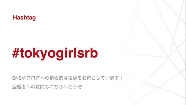 Hashtag
SNS΍ϒϩά΁ͷੵۃతͳ౤ߘΛ͓଴͍ͪͯ͠·͢ʂ
ొஃऀ΁ͷ࣭໰΋ͪ͜Β΁Ͳ͏ͧ
#tokyogirlsrb
