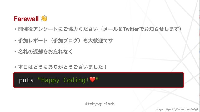 Farewell 
• ։࠵ޙΞϯέʔτʹ͝ڠྗ͍ͩ͘͞ʢϝʔϧˍTwitterͰ͓஌Βͤ͠·͢ʣ
• ࢀՃϨϙʔτʢࢀՃϒϩάʣ΋େ׻ܴͰ͢
• ໊ࡳͷฦ٫Λ͓๨Εͳ͘
• ຊ೔͸Ͳ͏΋͋Γ͕ͱ͏͍͟͝·ͨ͠ʂ
#tokyogirlsrb
puts "Happy Coding!❤"
Image: https://gifer.com/en/YGg4

