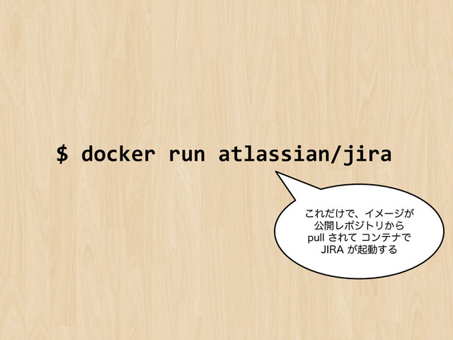$	  docker	  run	  atlassian/jira	  
͜Ε͚ͩͰɺΠϝʔδ͕
ެ։ϨϙδτϦ͔Β
QVMM͞ΕͯίϯςφͰ
+*3"͕ىಈ͢Δ
