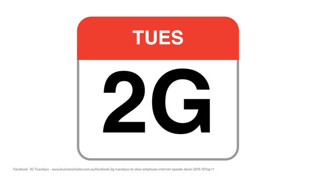 Facebook 2G Tuesdays - www.businessinsider.com.au/facebook-2g-tuesdays-to-slow-employee-internet-speeds-down-2015-10?op=1
