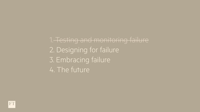 1. Testing and monitoring failure
2. Designing for failure
3. Embracing failure
4. The future
