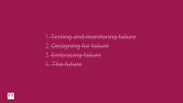 1. Testing and monitoring failure
2. Designing for failure
3. Embracing failure
4. The future
