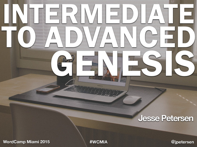 #WCMIA @jpetersen
WordCamp Miami 2015
Jesse Petersen
INTERMEDIATE
TO ADVANCED
GENESIS
