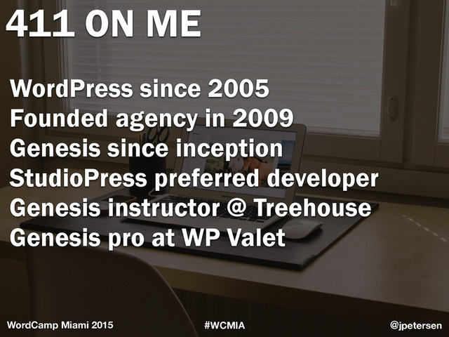 #WCMIA @jpetersen
WordCamp Miami 2015
411 ON ME
WordPress since 2005
Founded agency in 2009
Genesis since inception
StudioPress preferred developer
Genesis instructor @ Treehouse
Genesis pro at WP Valet
