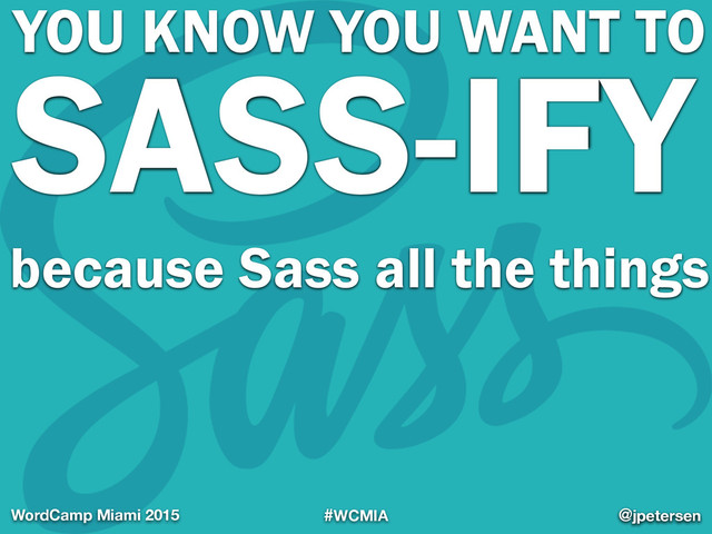 #WCMIA @jpetersen
WordCamp Miami 2015
SASS-IFY
@jpetersen
YOU KNOW YOU WANT TO
because Sass all the things
