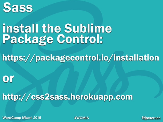 #WCMIA @jpetersen
WordCamp Miami 2015 @jpetersen
Sass
install the Sublime
Package Control:
 
https://packagecontrol.io/installation
or
http://css2sass.herokuapp.com
