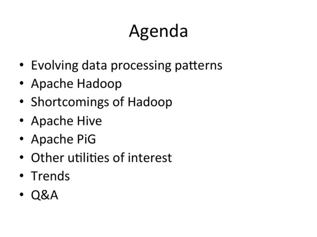 Agenda	  
•  Evolving	  data	  processing	  pa;erns	  
•  Apache	  Hadoop	  
•  Shortcomings	  of	  Hadoop	  
•  Apache	  Hive	  
•  Apache	  PiG	  
•  Other	  uBliBes	  of	  interest	  	  
•  Trends	  
•  Q&A	  
