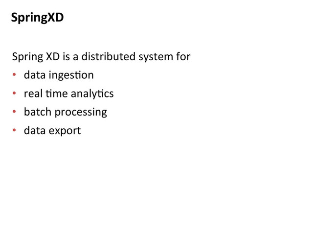 SpringXD	  
Spring	  XD	  is	  a	  distributed	  system	  for	  
•  data	  ingesBon	  
•  real	  Bme	  analyBcs	  
•  batch	  processing	  
•  data	  export	  
