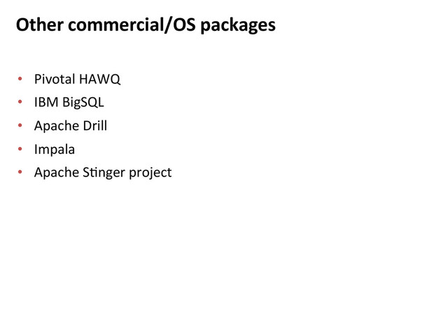Other	  commercial/OS	  packages	  
•  Pivotal	  HAWQ	  
•  IBM	  BigSQL	  
•  Apache	  Drill	  
•  Impala	  
•  Apache	  SBnger	  project	  

