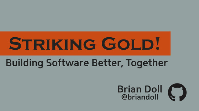 Building Software Better, Together
Brian Doll
@briandoll
Striking Gold!

