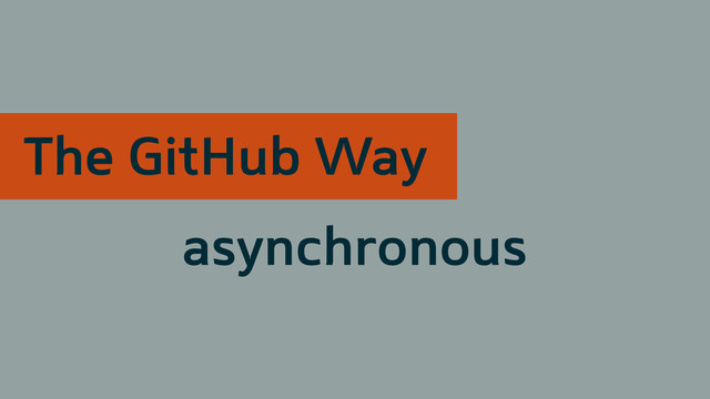 asynchronous
The GitHub Way
