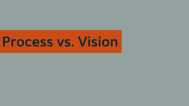 Process vs. Vision
