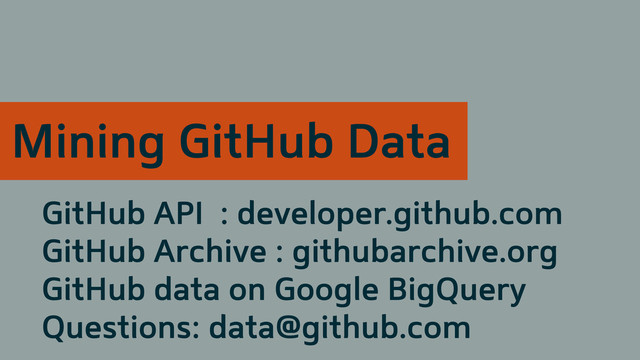 GitHub API : developer.github.com
GitHub Archive : githubarchive.org
GitHub data on Google BigQuery
Questions: data@github.com
Mining GitHub Data
