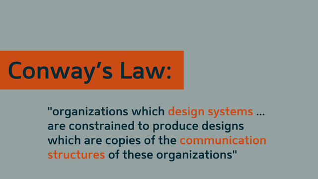 "organizations which design systems ...
are constrained to produce designs
which are copies of the communication
structures of these organizations"
Conway’s Law:
