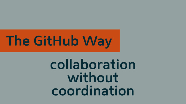 collaboration
without
coordination
The GitHub Way
