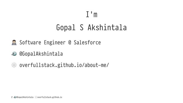 I'm
Gopal S Akshintala
!
Software Engineer @ Salesforce
!
@GopalAkshintala
!
overfullstack.github.io/about-me/
/
!
@GopalAkshintala
"
overfullstack.github.io
2
