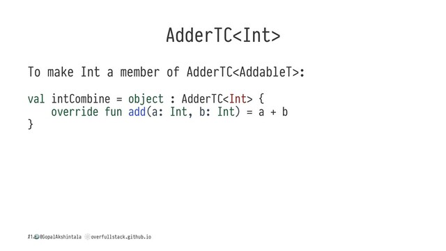 AdderTC
To make Int a member of AdderTC:
val intCombine = object : AdderTC {
override fun add(a: Int, b: Int) = a + b
}
/
!
@GopalAkshintala
"
overfullstack.github.io
11
