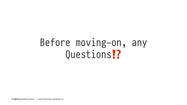 Before moving-on, any
Questions
/
!
@GopalAkshintala
"
overfullstack.github.io
14
