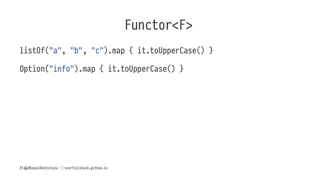 Functor
listOf("a", "b", "c").map { it.toUpperCase() }
Option("info").map { it.toUpperCase() }
/
!
@GopalAkshintala
"
overfullstack.github.io
27
