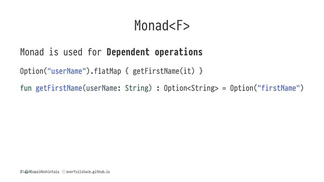 Monad
Monad is used for Dependent operations
Option("userName").flatMap { getFirstName(it) }
fun getFirstName(userName: String) : Option = Option("firstName")
/
!
@GopalAkshintala
"
overfullstack.github.io
31
