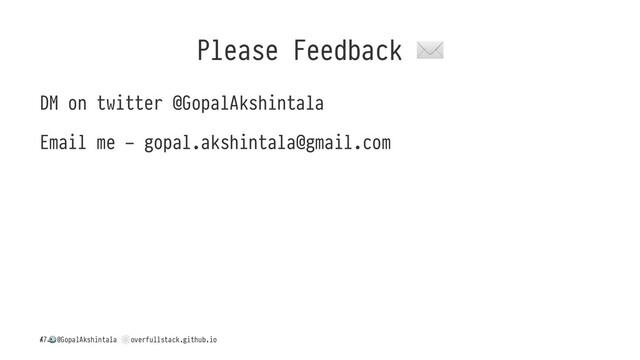 Please Feedback
DM on twitter @GopalAkshintala
Email me - gopal.akshintala@gmail.com
/
!
@GopalAkshintala
"
overfullstack.github.io
47
