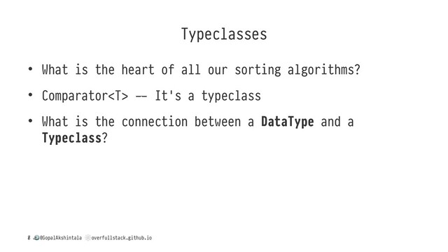 Typeclasses
• What is the heart of all our sorting algorithms?
• Comparator 8 It's a typeclass
• What is the connection between a DataType and a
Typeclass?
/
!
@GopalAkshintala
"
overfullstack.github.io
8
