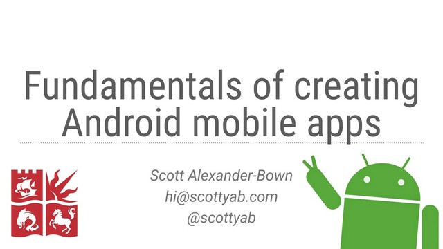 Fundamentals of creating
Android mobile apps
Scott Alexander-Bown
hi@scottyab.com
@scottyab
