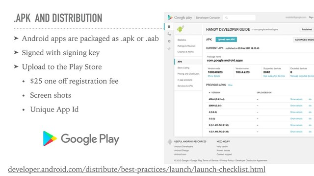 .APK AND DISTRIBUTION
➤ Android apps are packaged as .apk or .aab
➤ Signed with signing key
➤ Upload to the Play Store
• $25 one oﬀ registration fee
• Screen shots
• Unique App Id
developer.android.com/distribute/best-practices/launch/launch-checklist.html
