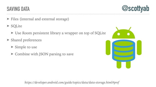 SAVING DATA
➤ Files (internal and external storage)
➤ SQLite
➤ Use Room persistent library a wrapper on top of SQLite
➤ Shared preferences
➤ Simple to use
➤ Combine with JSON parsing to save
@scottyab
https://developer.android.com/guide/topics/data/data-storage.html#pref
