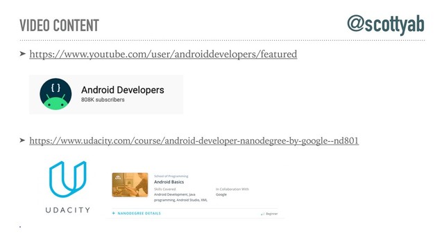 VIDEO CONTENT
➤ https://www.youtube.com/user/androiddevelopers/featured
➤ https://www.udacity.com/course/android-developer-nanodegree-by-google--nd801
➤
@scottyab
