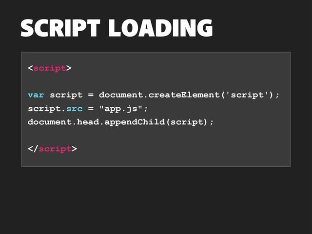 SCRIPT LOADING

var script = document.createElement('script');
script.src = "app.js";
document.head.appendChild(script);

