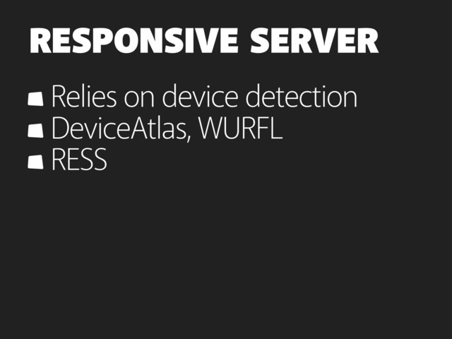 RESPONSIVE SERVER
Relies on device detection
DeviceAtlas, WURFL
RESS
