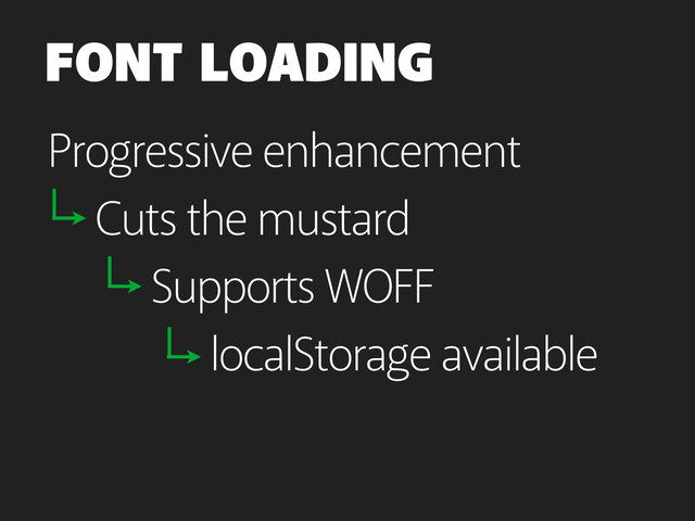 FONT LOADING
Progressive enhancement
Cuts the mustard
Supports WOFF
localStorage available
