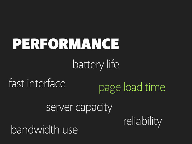 page load time
PERFORMANCE
page load time
bandwidth use
battery life
server capacity
fast interface
reliability
